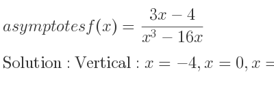 The asymptotes of f(x)=(3x-4)/(x^3-16x) is Vertical: x=-4,x=0,x=4,Horizontal: y=0